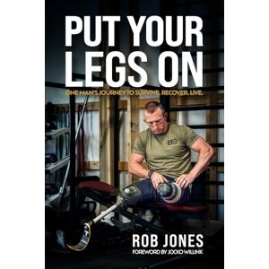 Jones, Rob Put Your Legs On: One Man's Journey to Survive. Recover. Live Jones, Rob Put Your Legs On: One Man's Journey to Survive. Recover. Live