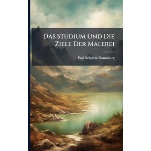 Schultze-Naumburg, Paul Das Studium Und Die Ziele Der Malerei Schultze-Naumburg, Paul Das Studium Und Die Ziele Der Malerei