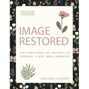 Gilbert, Rachael Image RESTored: Tear Down Shame and Insecurity to Experience a Body Image Renovation Gilbert, Rachael Image RESTored: Tear Down Shame and Insecurity to Experience a Body Image Renovation