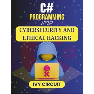 CIRCUIT, IVY C# PROGRAMMING FOR CYBERSECURITY AND ETHICAL HACKING: Unlock the Secrets of Digital Protection and Vulnerability Exploits (C# Vanguard Series) CIRCUIT, IVY C# PROGRAMMING FOR CYBERSECURITY AND ETHICAL HACKING: Unlock the Secrets of Digital Protection and Vulnerability Exploits (C# Vanguard Series)
