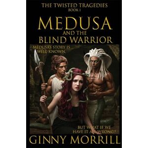 Morrill, Ginny Medusa and the Blind Warrior: Medusa's story is well known, but what if we have it all wrong? (The Twisted Tragedies) Morrill, Ginny Medusa and the Blind Warrior: Medusa's story is well known, but what if we have it all wrong? (The Twisted Tragedies)