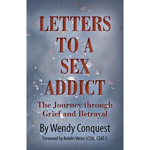 Conquest, Wendy Letters To A Sex Addict: The Journey through Grief and Betrayal Conquest, Wendy Letters To A Sex Addict: The Journey through Grief and Betrayal
