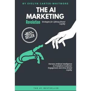 Carter, Emily The AI Marketing Revolution: Strategies for Lifelong Brand Loyalty: Harness Artificial Intelligence to Transform Customer Engagement and Drive Brand Loyalty Carter, Emily The AI Marketing Revolution: Strategies for Lifelong Brand Loyalty: Harness Artificial Intelligence to Transform Customer Engagement and Drive Brand Loyalty