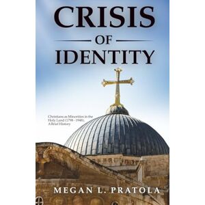 Pratola, Ms. Megan L Crisis of Identity: Christians as Minorities in the Holy Land (1798 1948), A Brief History Pratola, Ms. Megan L Crisis of Identity: Christians as Minorities in the Holy Land (1798 1948), A Brief History