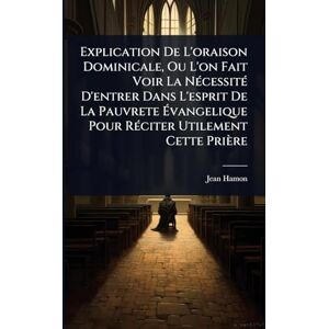 Hamon, Jean Explication De L'oraison Dominicale, Ou L'on Fait Voir La NÃ(c)cessitÃ(c) D'entrer Dans L'esprit De La Pauvrete Évangelique Pour RÃ(c)citer Utilement Cette Prière Hamon, Jean Explication De L'oraison Dominicale, Ou L'on Fait Voir La NÃ(c)cessitÃ(c) D'entrer Dans L'esprit De La Pauvrete Évangelique Pour RÃ(c)citer Utilement Cette Prière