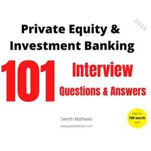 Mathews, Senith 101 Private Equity & Investment Banking Interview Questions and Answers: A quick way to prepare for Private Equity & Investment Banking Interviews Mathews, Senith 101 Private Equity & Investment Banking Interview Questions and Answers: A quick way to prepare for Private Equity & Investment Banking Interviews