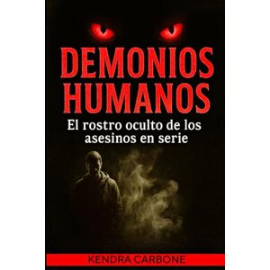 Carbone, Kendra Veronica de Jesus DEMONIOS HUMANOS: El rostro oculto de los asesinos en serie Carbone, Kendra Veronica de Jesus DEMONIOS HUMANOS: El rostro oculto de los asesinos en serie