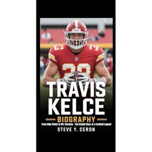 Y. Ceron, Steve TRAVIS KELCE BIOGRAPHY: From Ohio Fields to NFL Stardom – The Untold Story of a Football Legend Y. Ceron, Steve TRAVIS KELCE BIOGRAPHY: From Ohio Fields to NFL Stardom – The Untold Story of a Football Legend