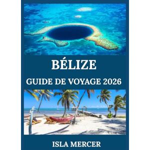 MERCER, ISLA BÉLIZE GUIDE DE VOYAGE 2026: Explorez les îles, les plages, les jungles et les merveilles côtières avec des conseils d'initiés MERCER, ISLA BÉLIZE GUIDE DE VOYAGE 2026: Explorez les îles, les plages, les jungles et les merveilles côtières avec des conseils d'initiés
