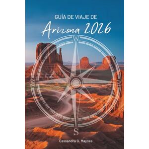 Maynes, Cassandra G. GUÍA DE VIAJE DE Arizona 2026: Explorando el corazón del suroeste de Estados Unidos Maynes, Cassandra G. GUÍA DE VIAJE DE Arizona 2026: Explorando el corazón del suroeste de Estados Unidos