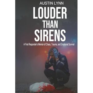 Lynn, Austin Louder Than Sirens: A First Responder’s Memoir of Chaos, Trauma, and Emotional Survival Lynn, Austin Louder Than Sirens: A First Responder’s Memoir of Chaos, Trauma, and Emotional Survival