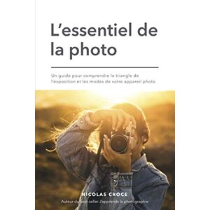 Croce, Nicolas L'essentiel de la photo: Un guide pour comprendre le triangle de l'exposition et les modes de votre appareil photo Croce, Nicolas L'essentiel de la photo: Un guide pour comprendre le triangle de l'exposition et les modes de votre appareil photo