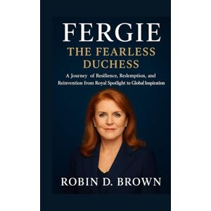 Brown, Robin D. Fergie: The Fearless Duchess: A Journey of Resilience, Redemption, and Reinvention from Royal Spotlight to Global Inspiration Brown, Robin D. Fergie: The Fearless Duchess: A Journey of Resilience, Redemption, and Reinvention from Royal Spotlight to Global Inspiration