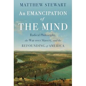 Stewart, Matthew An Emancipation of the Mind: Radical Philosophy, the War over Slavery, and the Refounding of America Stewart, Matthew An Emancipation of the Mind: Radical Philosophy, the War over Slavery, and the Refounding of America