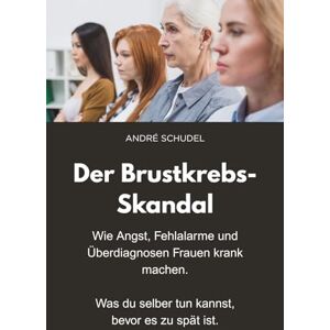 Schudel, André Der Brustkrebs-Skandal Wie Angst, Fehlalarme und Überdiagnosen Frauen krank machen Was du selber tun kannst, bevor es zu spät ist: Früherkennung Das Mutmacherbuch für Frauen. Schudel, André Der Brustkrebs-Skandal Wie Angst, Fehlalarme und Überdiagnosen Frauen krank machen Was du selber tun kannst, bevor es zu spät ist: Früherkennung Das Mutmacherbuch für Frauen.
