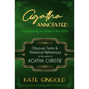 Gingold, Kate Agatha Annotated: Investigating the Books of the 1920s: Obscure Terms and Historical References in the Works of Agatha Christie Gingold, Kate Agatha Annotated: Investigating the Books of the 1920s: Obscure Terms and Historical References in the Works of Agatha Christie