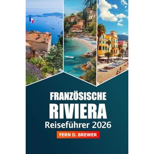 Brewer, Fern D. Franzosische Riviera Reiseführer 2026: Erkunden Sie Strände, versteckte Juwelen, Luxusurlaube und kulinarische Köstlichkeiten an der französischen Mittelmeerküste Brewer, Fern D. Franzosische Riviera Reiseführer 2026: Erkunden Sie Strände, versteckte Juwelen, Luxusurlaube und kulinarische Köstlichkeiten an der französischen Mittelmeerküste