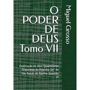Grosso, Miguel O PODER DE DEUS Tomo VII: Explicação da obra "Quaestiones Disputatae de Potentia Dei" de São Tomás de Aquino: Questão VI (A Sabedoria Tomista: Reflexões sobre o Poder de Deus) Grosso, Miguel O PODER DE DEUS Tomo VII: Explicação da obra "Quaestiones Disputatae de Potentia Dei" de São Tomás de Aquino: Questão VI (A Sabedoria Tomista: Reflexões sobre o Poder de Deus)