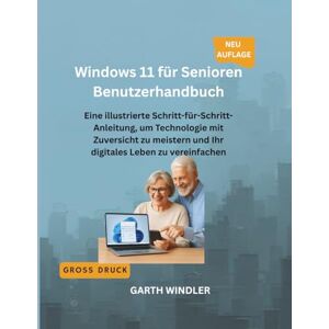 Windler, Garth Windows 11 für Senioren Benutzerhandbuch: Eine illustrierte Schritt-für-Schritt-Anleitung, um Technologie mit Zuversicht zu meistern und Ihr digitales Leben zu vereinfachen Windler, Garth Windows 11 für Senioren Benutzerhandbuch: Eine illustrierte Schritt-für-Schritt-Anleitung, um Technologie mit Zuversicht zu meistern und Ihr digitales Leben zu vereinfachen
