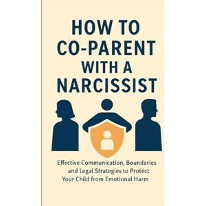 LAWSON, CLAIRE M. How to Co-Parent with a Narcissist: Communication Strategies and Legal Survival Tools to Protect Yourself and Your Child LAWSON, CLAIRE M. How to Co-Parent with a Narcissist: Communication Strategies and Legal Survival Tools to Protect Yourself and Your Child