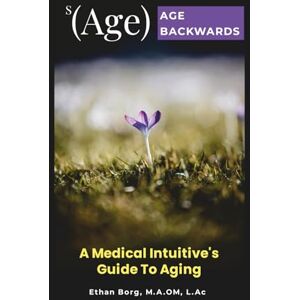 Borg, Ethan s(Age) Age Backwards: A Medical Intuitive's Guide To Aging Borg, Ethan s(Age) Age Backwards: A Medical Intuitive's Guide To Aging