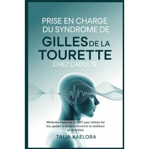 Kaelora, Talia Prise en charge du syndrome de Gilles de La Tourette chez l'adulte: Méthodes basées sur la CBIT pour réduire les tics, apaiser le stress et retrouver la confiance au quotidien Kaelora, Talia Prise en charge du syndrome de Gilles de La Tourette chez l'adulte: Méthodes basées sur la CBIT pour réduire les tics, apaiser le stress et retrouver la confiance au quotidien