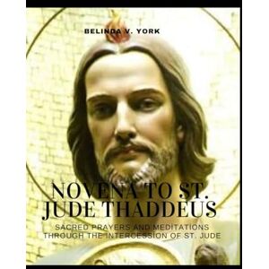 York, Belinda V. NOVENA TO St. JUDE THADDEUS: Sacred Prayers and Meditations through the Intercession of St. Jude York, Belinda V. NOVENA TO St. JUDE THADDEUS: Sacred Prayers and Meditations through the Intercession of St. Jude
