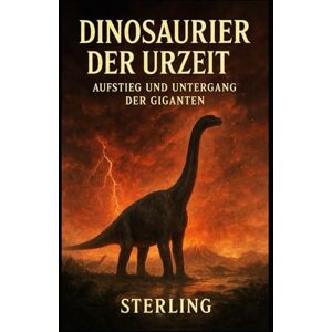 Sterling Dinosaurier der Urzeit I Aufstieg und Untergang der Giganten: Leben der Dinosaurier greifbar machen Sterling Dinosaurier der Urzeit I Aufstieg und Untergang der Giganten: Leben der Dinosaurier greifbar machen