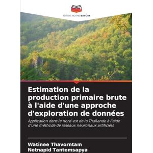 Thavorntam, Watinee Estimation de la production primaire brute à l'aide d'une approche d'exploration de données: Application dans le nord-est de la Thaïlande à l'aide d'une méthode de réseaux neuronaux artificiels Thavorntam, Watinee Estimation de la production primaire brute à l'aide d'une approche d'exploration de données: Application dans le nord-est de la Thaïlande à l'aide d'une méthode de réseaux neuronaux artificiels