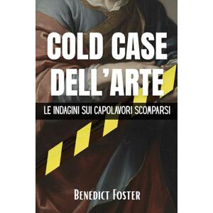 Foster, Benedict Cold Case dell'Arte: Le Indagini sui Capolavori Scomparsi: Un viaggio documentato tra i misteri irrisolti e le più grandi rapine della storia mondiale Foster, Benedict Cold Case dell'Arte: Le Indagini sui Capolavori Scomparsi: Un viaggio documentato tra i misteri irrisolti e le più grandi rapine della storia mondiale