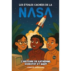 Duduleanu, Jennifer Les étoiles cachées de la NASA: L’histoire de Katherine, Dorothy et Mary Duduleanu, Jennifer Les étoiles cachées de la NASA: L’histoire de Katherine, Dorothy et Mary