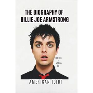 JOE, MORINA THE BIOGRAPHY OF BILLIE JOE ARMSTRONG: AMERICAN IDIOT JOE, MORINA THE BIOGRAPHY OF BILLIE JOE ARMSTRONG: AMERICAN IDIOT