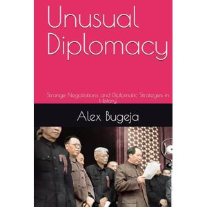 Bugeja, Dr Alex Unusual Diplomacy: Strange Negotiations and Diplomatic Strategies in History Bugeja, Dr Alex Unusual Diplomacy: Strange Negotiations and Diplomatic Strategies in History