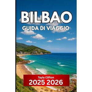 Clifton, Tayla Bilbao GUIDA DI VIAGGIO 2025 2026: Informazioni essenziali per visitare la città più organizzata della Spagna settentrionale Clifton, Tayla Bilbao GUIDA DI VIAGGIO 2025 2026: Informazioni essenziali per visitare la città più organizzata della Spagna settentrionale