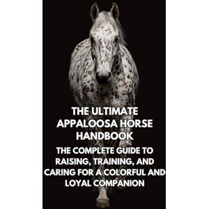 Books, Inkspire The Ultimate Appaloosa Horse Handbook: The Complete Guide to Raising, Training, and Caring for a Colorful and Loyal Companion Books, Inkspire The Ultimate Appaloosa Horse Handbook: The Complete Guide to Raising, Training, and Caring for a Colorful and Loyal Companion