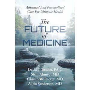 Bauder PA-C, David J The Future Of Medicine: Advanced And Personalized Care For Ultimate Health Bauder PA-C, David J The Future Of Medicine: Advanced And Personalized Care For Ultimate Health
