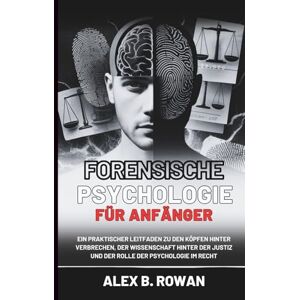 B. Rowan, Alex Forensische Psychologie für Anfänger: Ein praktischer Leitfaden zu den Köpfen hinter Verbrechen, der Wissenschaft hinter der Justiz und der Rolle der Psychologie im Recht B. Rowan, Alex Forensische Psychologie für Anfänger: Ein praktischer Leitfaden zu den Köpfen hinter Verbrechen, der Wissenschaft hinter der Justiz und der Rolle der Psychologie im Recht