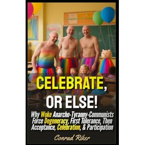 Riker, Conrad Celebrate, or Else!: Why Woke Anarcho-Tyranny-Communists Force Degeneracy, First Tolerance, Then Acceptance, Celebration, & Participation (Redpilled Progressive (satire)) Riker, Conrad Celebrate, or Else!: Why Woke Anarcho-Tyranny-Communists Force Degeneracy, First Tolerance, Then Acceptance, Celebration, & Participation (Redpilled Progressive (satire))