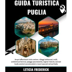 Frederick, Leticia GUIDA TURISTICA PUGLIA 2025-2026: Scopri affascinanti città costiere, villaggi imbiancati, trulli, architettura barocca, spiagge panoramiche, regioni ... e tesori nascosti nel sud Italia Frederick, Leticia GUIDA TURISTICA PUGLIA 2025-2026: Scopri affascinanti città costiere, villaggi imbiancati, trulli, architettura barocca, spiagge panoramiche, regioni ... e tesori nascosti nel sud Italia