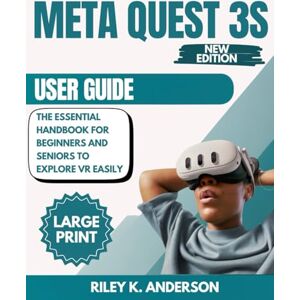 Anderson, Riley K. Meta Quest 3S User Guide: The Essential Handbook for Beginners and Seniors to Explore VR Easily Anderson, Riley K. Meta Quest 3S User Guide: The Essential Handbook for Beginners and Seniors to Explore VR Easily