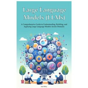 Miley, Sam Large Language Models (LLMs): A Comprehensive Guide to Understanding, Building, and Applying Large Language Models Across Domains Miley, Sam Large Language Models (LLMs): A Comprehensive Guide to Understanding, Building, and Applying Large Language Models Across Domains