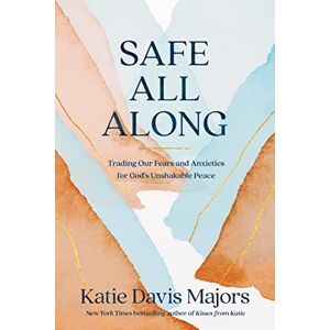 Katie Davis Majors Safe All Along : Trading Our Fears and Anxieties for God's Unshakable Peace Katie Davis Majors Safe All Along : Trading Our Fears and Anxieties for God's Unshakable Peace