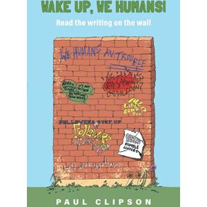 Clipson, Paul Wake Up We Humans: Read the writing on the wall Clipson, Paul Wake Up We Humans: Read the writing on the wall