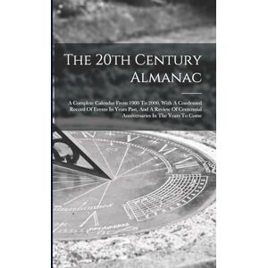 Anonymous The 20th Century Almanac: A Complete Calendar From 1900 To 2000, With A Condensed Record Of Events In Years Past, And A Review Of Centennial Anniversaries In The Years To Come Anonymous The 20th Century Almanac: A Complete Calendar From 1900 To 2000, With A Condensed Record Of Events In Years Past, And A Review Of Centennial Anniversaries In The Years To Come