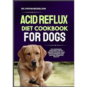 Becker Acid Reflux Diet Cookbook for Dogs: Vet-Approved, Soothing Low Fat Recipes to Calm Your Dog’s Stomach and Support Digestive Health Becker Acid Reflux Diet Cookbook for Dogs: Vet-Approved, Soothing Low Fat Recipes to Calm Your Dog’s Stomach and Support Digestive Health