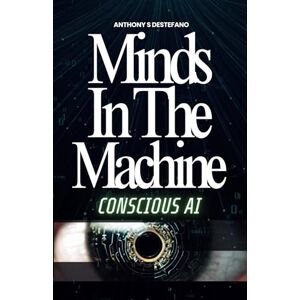 DeStefano, Anthony S Minds in the Machine: Conscious AI DeStefano, Anthony S Minds in the Machine: Conscious AI