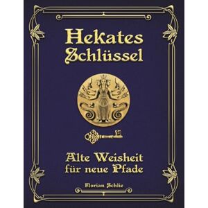 Schlie, Florian Hekates Schlüssel: Alte Weisheit für neue Pfade Schlie, Florian Hekates Schlüssel: Alte Weisheit für neue Pfade