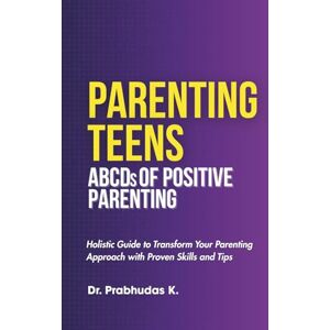 K., Dr. Prabhudas PARENTING TEENS, ABCDs of Positive Parenting; Holistic Guide to transform Your Parenting Approach with Proven Skills and Tips.: The Ultimate A-to-Z Guide to Transform your Parenting Journey. K., Dr. Prabhudas PARENTING TEENS, ABCDs of Positive Parenting; Holistic Guide to transform Your Parenting Approach with Proven Skills and Tips.: The Ultimate A-to-Z Guide to Transform your Parenting Journey.