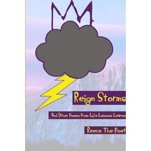 The Poet, Reece Reign Storms And Other Poems From Life Lessons Learned The Poet, Reece Reign Storms And Other Poems From Life Lessons Learned