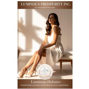 Santa Anna, Ammanuel Luminous Holonics: Transforming Leadership and Creating Keystone Organizations: 6 (Luminous Holonics A Solution to the Meta-Crisis) Santa Anna, Ammanuel Luminous Holonics: Transforming Leadership and Creating Keystone Organizations: 6 (Luminous Holonics A Solution to the Meta-Crisis)